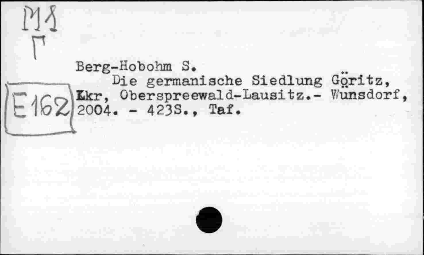 ﻿PM
Berg-Hobohm S.
------, Die germanische Siedlung Göritz, r* >r. Ekr, Oberspreewald-Lausitz,- Wunsdorf twZi2004. - 423S., Taf.